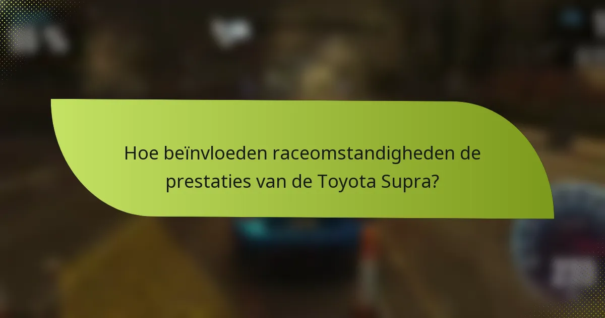 Hoe beïnvloeden raceomstandigheden de prestaties van de Toyota Supra?