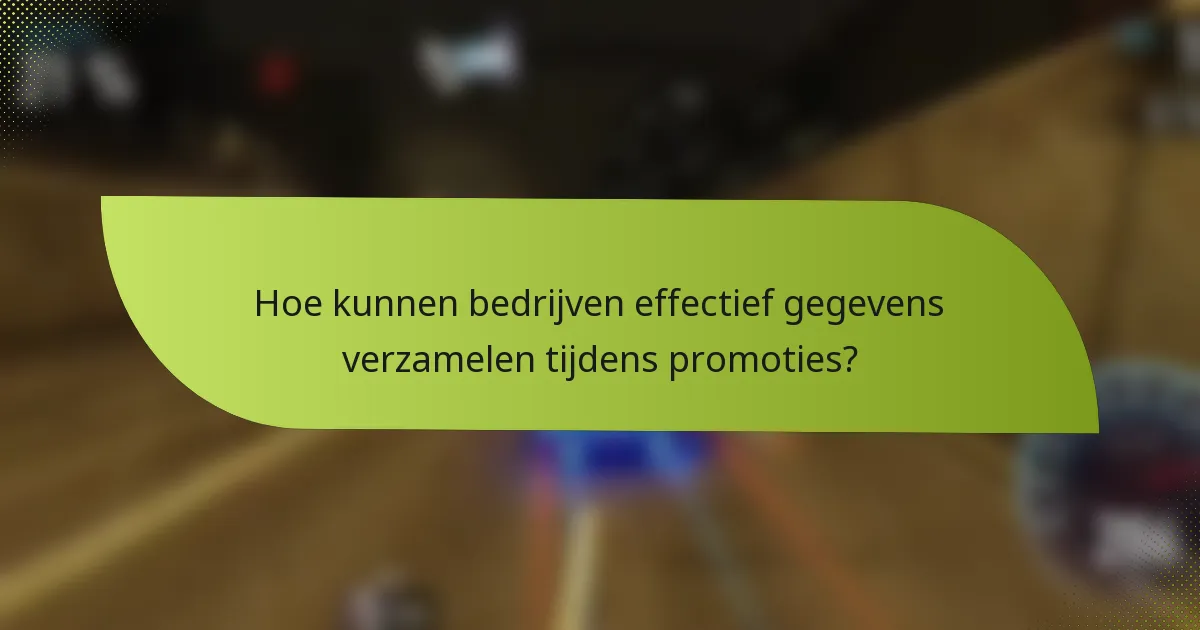 Hoe kunnen bedrijven effectief gegevens verzamelen tijdens promoties?