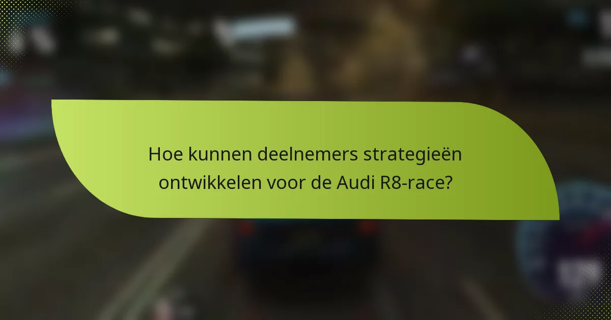 Hoe kunnen deelnemers strategieën ontwikkelen voor de Audi R8-race?