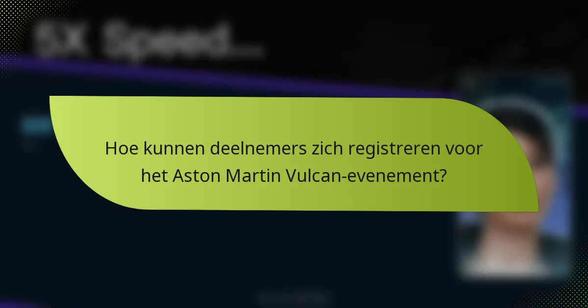 Hoe kunnen deelnemers zich registreren voor het Aston Martin Vulcan-evenement?