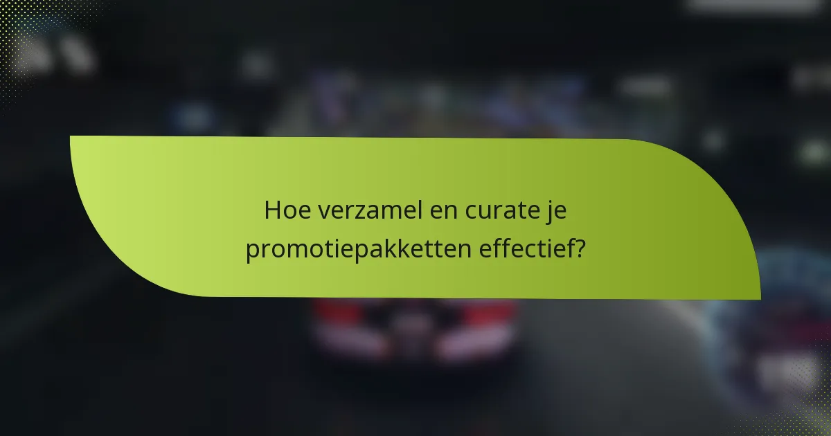 Hoe verzamel en curate je promotiepakketten effectief?