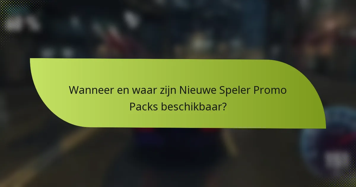 Wanneer en waar zijn Nieuwe Speler Promo Packs beschikbaar?