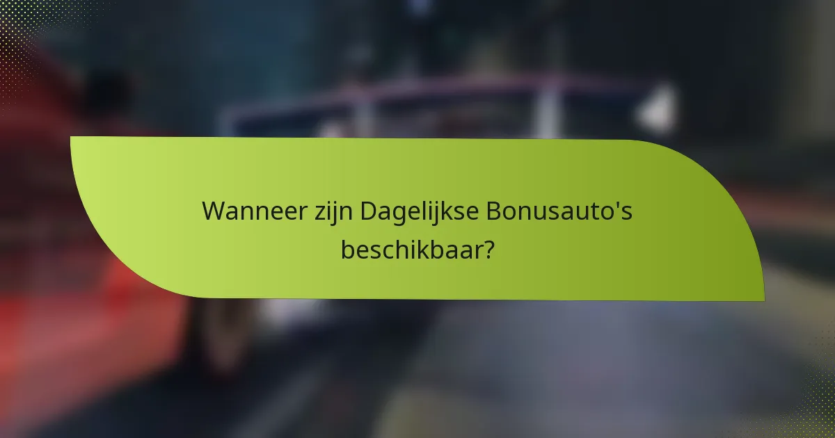 Wanneer zijn Dagelijkse Bonusauto's beschikbaar?