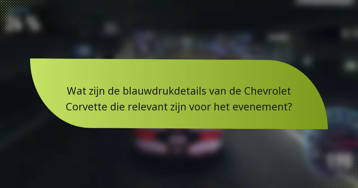 Wat zijn de blauwdrukdetails van de Chevrolet Corvette die relevant zijn voor het evenement?