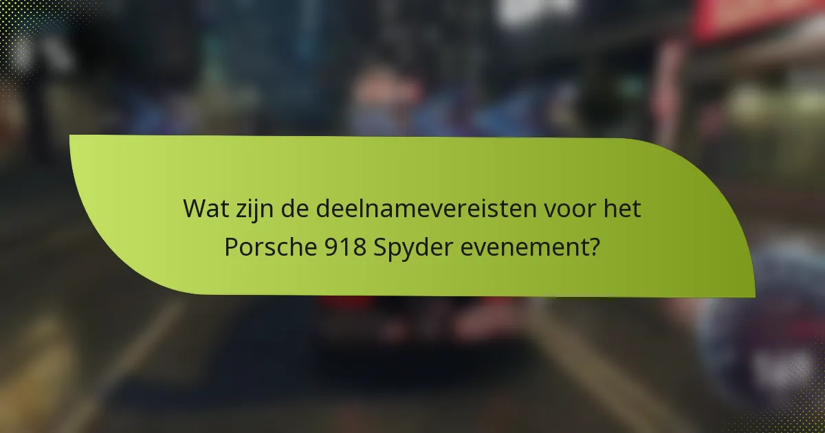 Wat zijn de deelnamevereisten voor het Porsche 918 Spyder evenement?