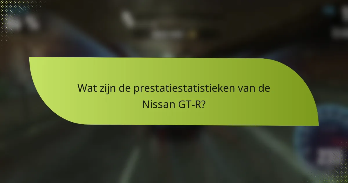 Wat zijn de prestatiestatistieken van de Nissan GT-R?
