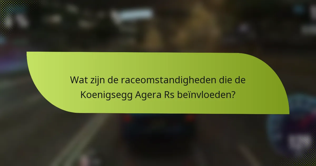 Wat zijn de raceomstandigheden die de Koenigsegg Agera Rs beïnvloeden?