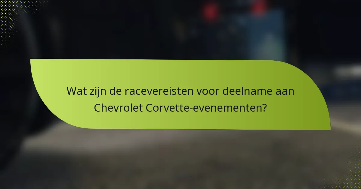 Wat zijn de racevereisten voor deelname aan Chevrolet Corvette-evenementen?