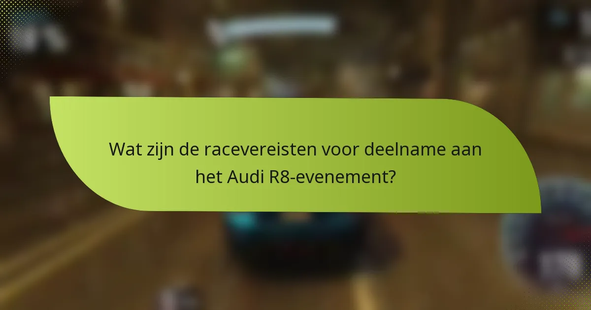 Wat zijn de racevereisten voor deelname aan het Audi R8-evenement?