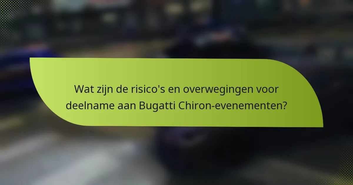 Wat zijn de risico's en overwegingen voor deelname aan Bugatti Chiron-evenementen?