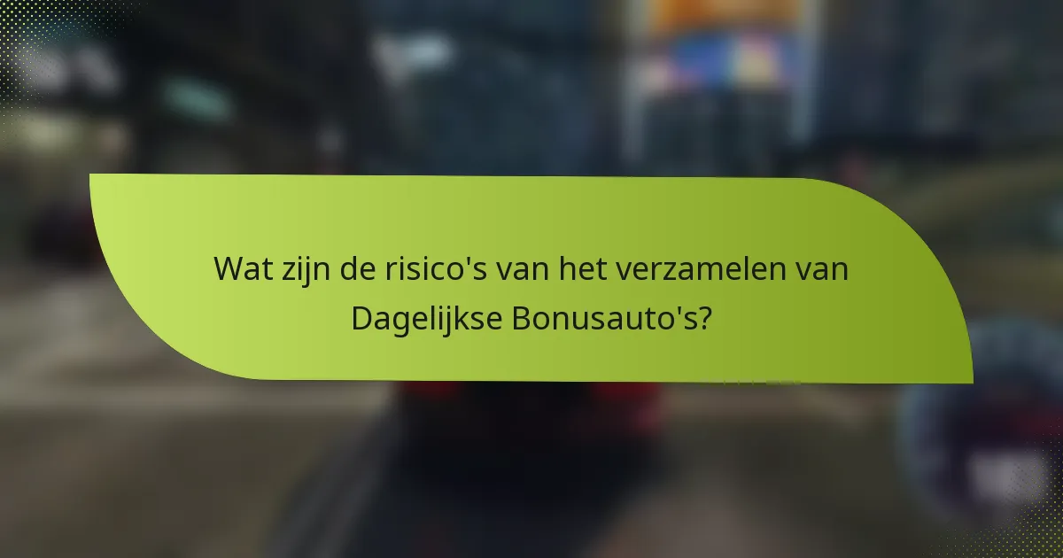 Wat zijn de risico's van het verzamelen van Dagelijkse Bonusauto's?