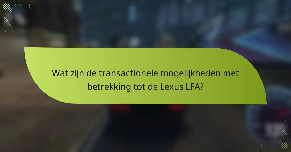 Wat zijn de transactionele mogelijkheden met betrekking tot de Lexus LFA?