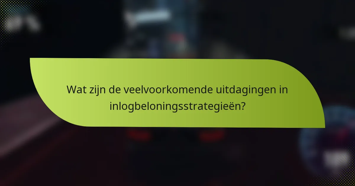 Wat zijn de veelvoorkomende uitdagingen in inlogbeloningsstrategieën?