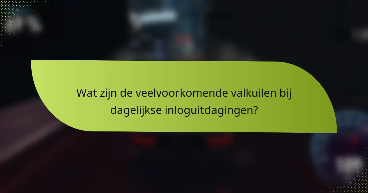 Wat zijn de veelvoorkomende valkuilen bij dagelijkse inloguitdagingen?