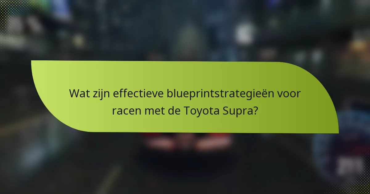 Wat zijn effectieve blueprintstrategieën voor racen met de Toyota Supra?