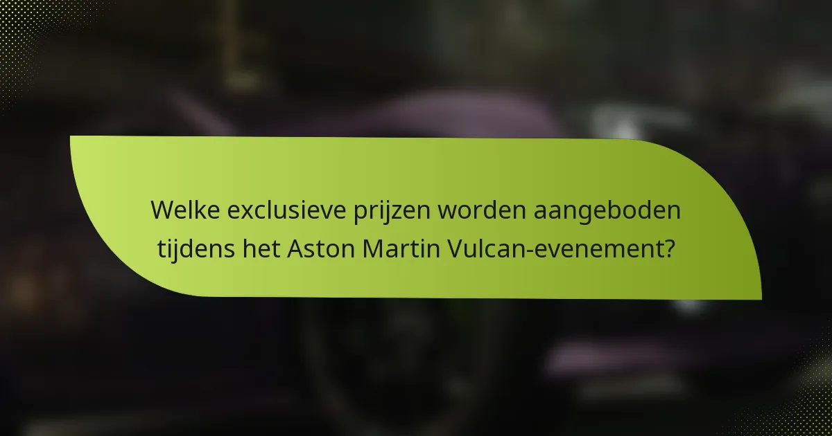 Welke exclusieve prijzen worden aangeboden tijdens het Aston Martin Vulcan-evenement?