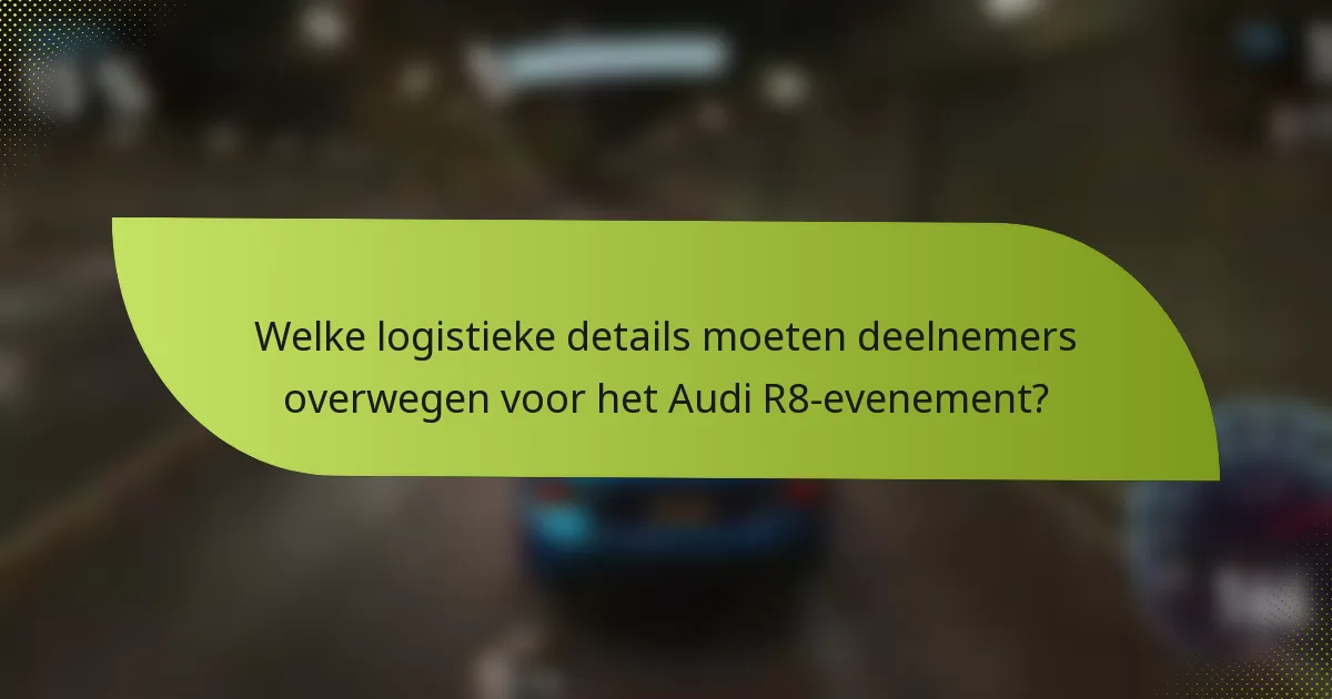 Welke logistieke details moeten deelnemers overwegen voor het Audi R8-evenement?