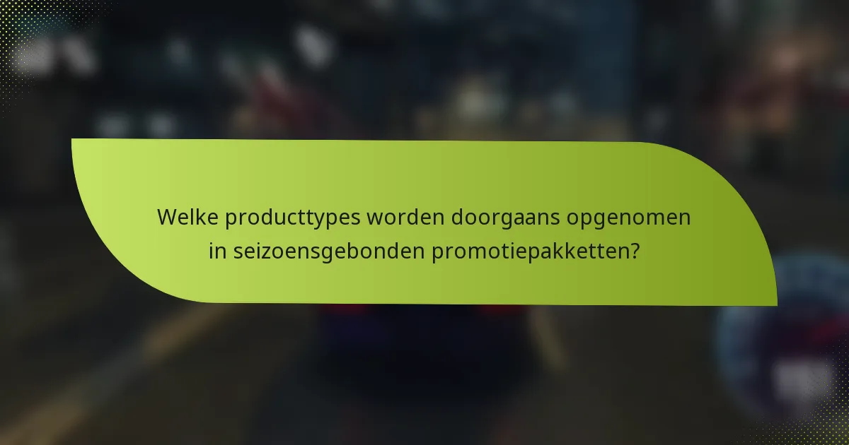 Welke producttypes worden doorgaans opgenomen in seizoensgebonden promotiepakketten?