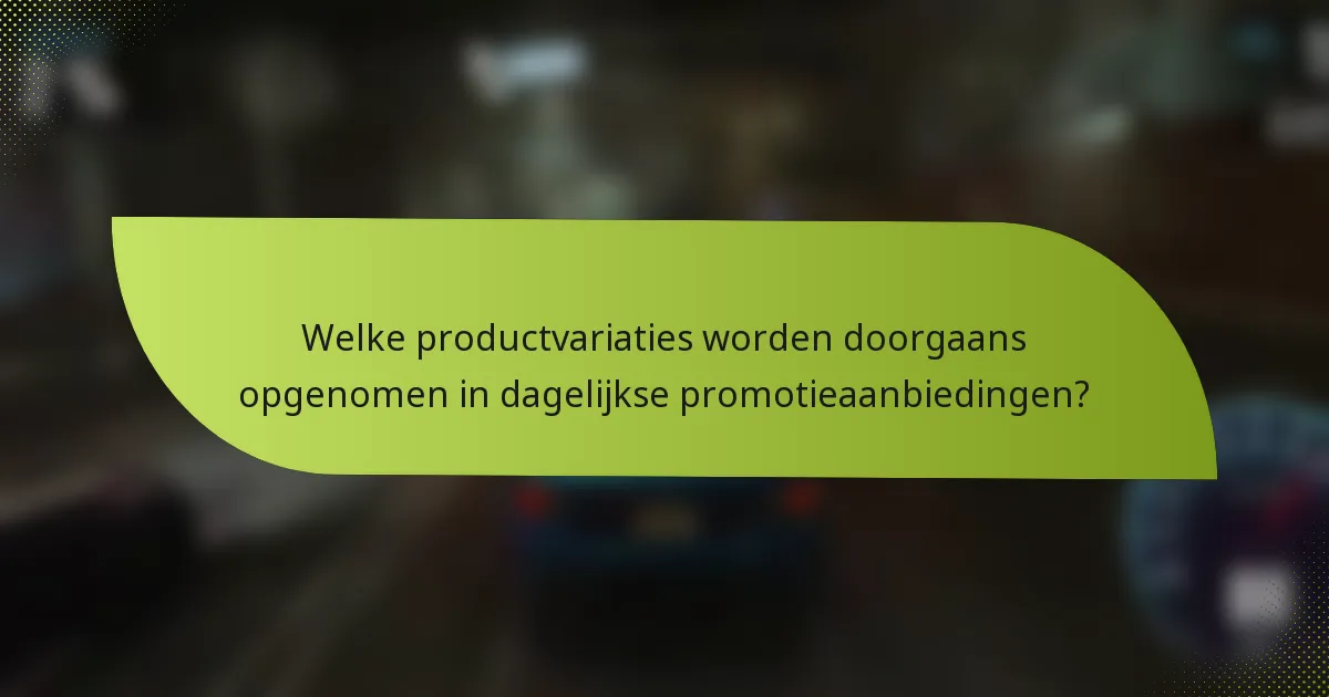 Welke productvariaties worden doorgaans opgenomen in dagelijkse promotieaanbiedingen?