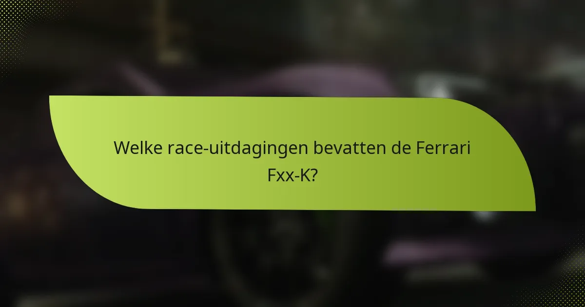 Welke race-uitdagingen bevatten de Ferrari Fxx-K?