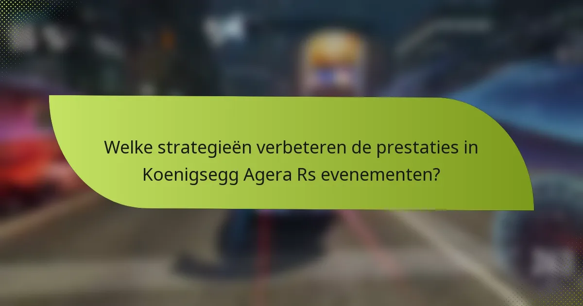 Welke strategieën verbeteren de prestaties in Koenigsegg Agera Rs evenementen?