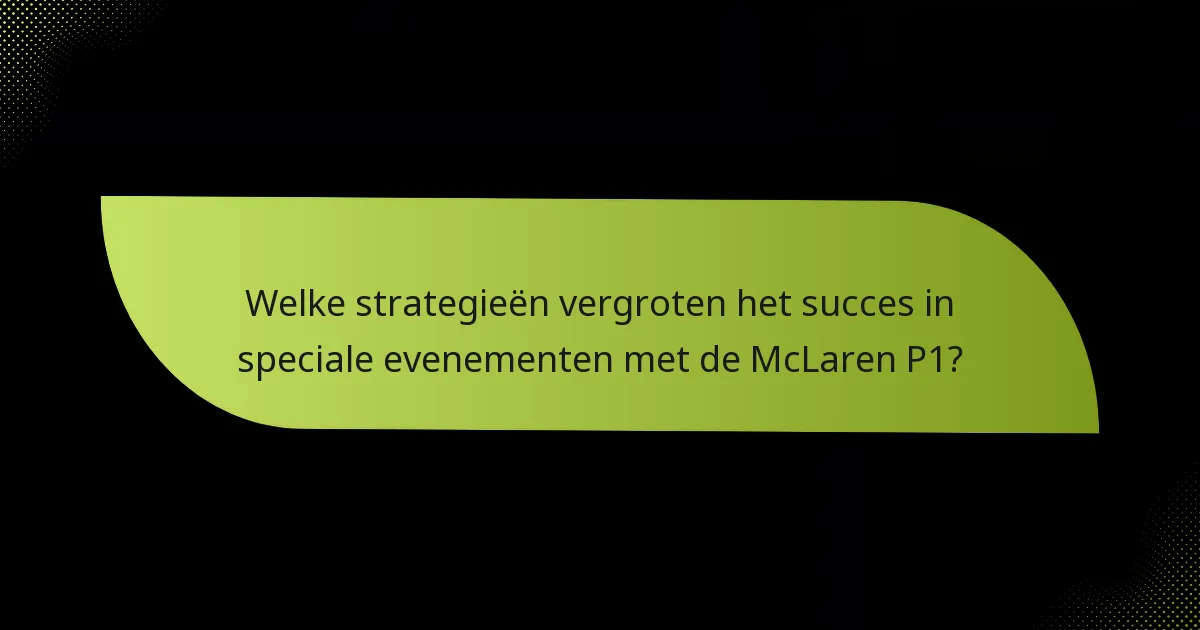 Welke strategieën vergroten het succes in speciale evenementen met de McLaren P1?
