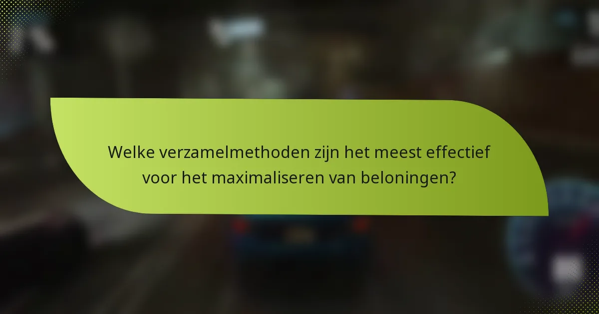 Welke verzamelmethoden zijn het meest effectief voor het maximaliseren van beloningen?